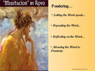 Reflecting on the Word… Allowing the Word to  Penetrate Letting the Word speak… Repeating the Word… Pondering… © 2009 Contemplative Outreach, LTD 