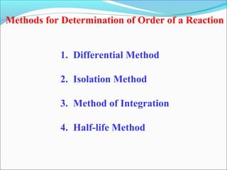 Methods for Determination of Order of a Reaction
1. Differential Method
2. Isolation Method
3. Method of Integration
4. Half-life Method
 