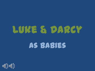 Luke & Darcy as babies 