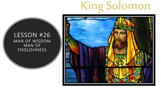 LESSON #26
MAN OF WISDOM
MAN OF
FOOLISHNESS
King Solomon
ldsot26
 