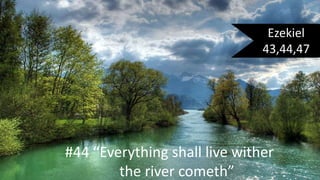 Ezekiel
43,44,47
#44 “Everything shall live wither
the river cometh”
 