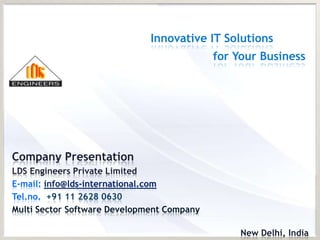 Innovative IT Solutions
                                            for Your Business




Company Presentation
LDS Engineers Private Limited
E-mail: info@lds-international.com
Tel.no. +91 11 2628 0630
Multi Sector Software Development Company

                                                 New Delhi, India
 