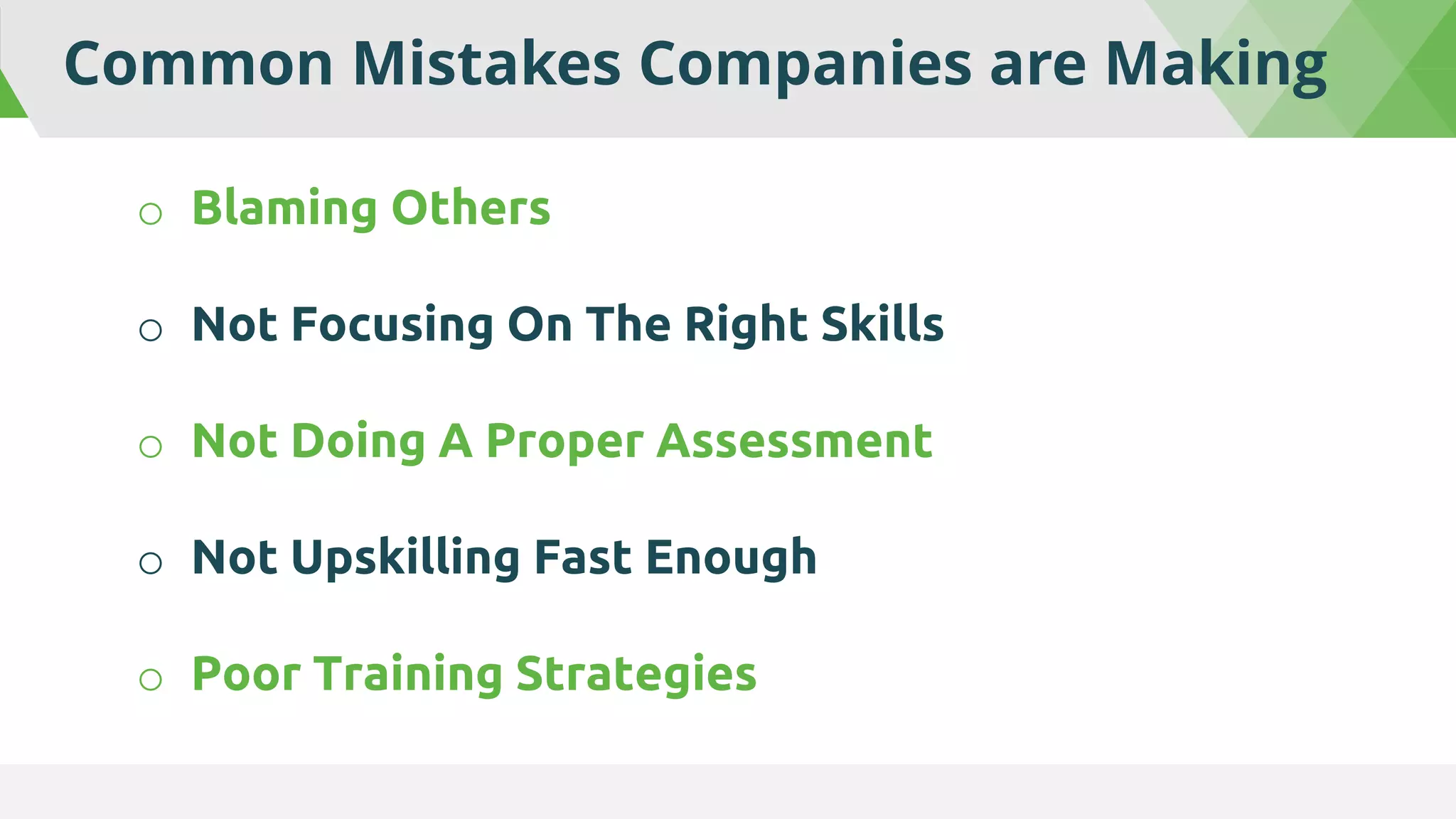 Common Mistakes Companies are Making
o Blaming Others
o Not Focusing On The Right Skills
o Not Doing A Proper Assessment
o Not Upskilling Fast Enough
o Poor Training Strategies
 