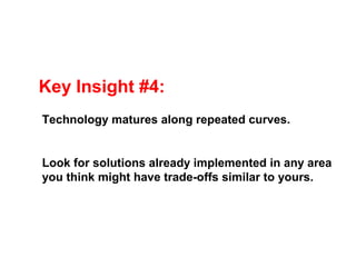 Key Insight #4:
Technology matures along repeated curves.


Look for solutions already implemented in any area
you think might have trade-offs similar to yours.
 