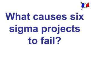What causes six
sigma projects
    to fail?
 
