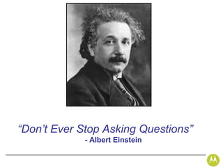 “Don’t Ever Stop Asking Questions”
             - Albert Einstein
 