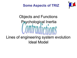 Some Aspects of TRIZ


       Objects and Functions
        Psychological Inertia


Lines of engineering system evolution
             Ideal Model
 