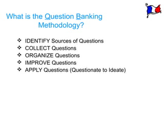 What is the Question Banking
          Methodology?

      IDENTIFY Sources of Questions
      COLLECT Questions
      ...