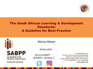 The South African Learning & Development
Standards:
A Guideline for Best Practice
Marius Meyer
30 May 2018
@mariusSABPP
@SABPP1 @sabpp_1
 