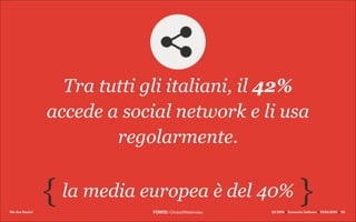 We Are Social Q1 2014 x Scenario italiano x 27.03.2014 x 20
la media europea è del 40%{ {
Tra tutti gli italiani, il 42%
accede a social network e li usa
regolarmente.
FONTE: GlobalWebIndex
 