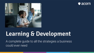 Learning & Development
A complete guide to all the strategies a business
could ever need
 