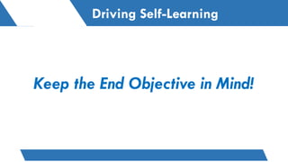 Driving Self-Learning
Keep the End Objective in Mind!
 
