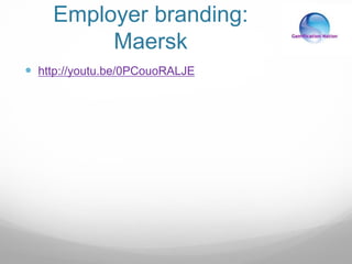 Employer branding:
Maersk
 http://youtu.be/0PCouoRALJE
 