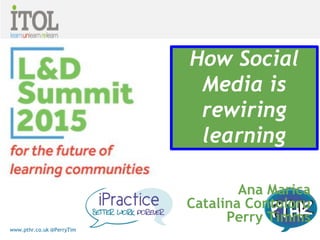 www.pthr.co.uk @PerryTimms +PerryTimms
Ana Marica
Catalina Contoloru
Perry Timms
How Social
Media is
rewiring
learning
 