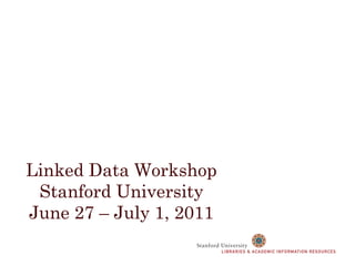 Linked Data Workshop Stanford University June 27 – July 1, 2011 