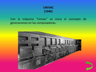 UNIVAC
(1946)
Con la máquina “Univac” se inicia el concepto de
generaciones en las computadoras.
 