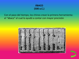 ÁBACO
(500 a.C.)
Con el paso del tiempo, los chinos crean la primera herramienta:
el “ábaco” el cual lo ayudó a contar con mayor precisión
 