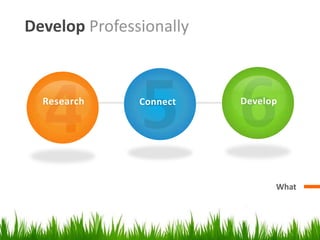 Develop Professionally



  Research     Connect   Develop




                               What
 