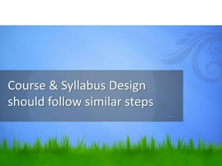 Course & Syllabus Design
should follow similar steps
                              .
 