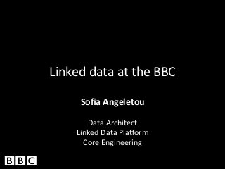 Linked	
  data	
  at	
  the	
  BBC	
  
Soﬁa	
  Angeletou	
  

	
  
Data	
  Architect	
  
Linked	
  Data	
  Pla3orm	
  
Core	
  Engineering	
  

 