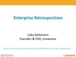 Enterprise Retrospectives
Luke Hohmann
Founder & CEO, Conteneo
1
See also: http://www.innovationgames.com/2014/06/how-to-run-huge-retrospectives/
 