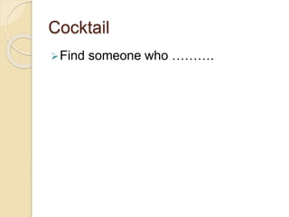 Cocktail
Find someone who ……….
 