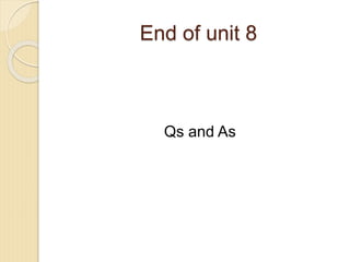 End of unit 8
Qs and As
 
