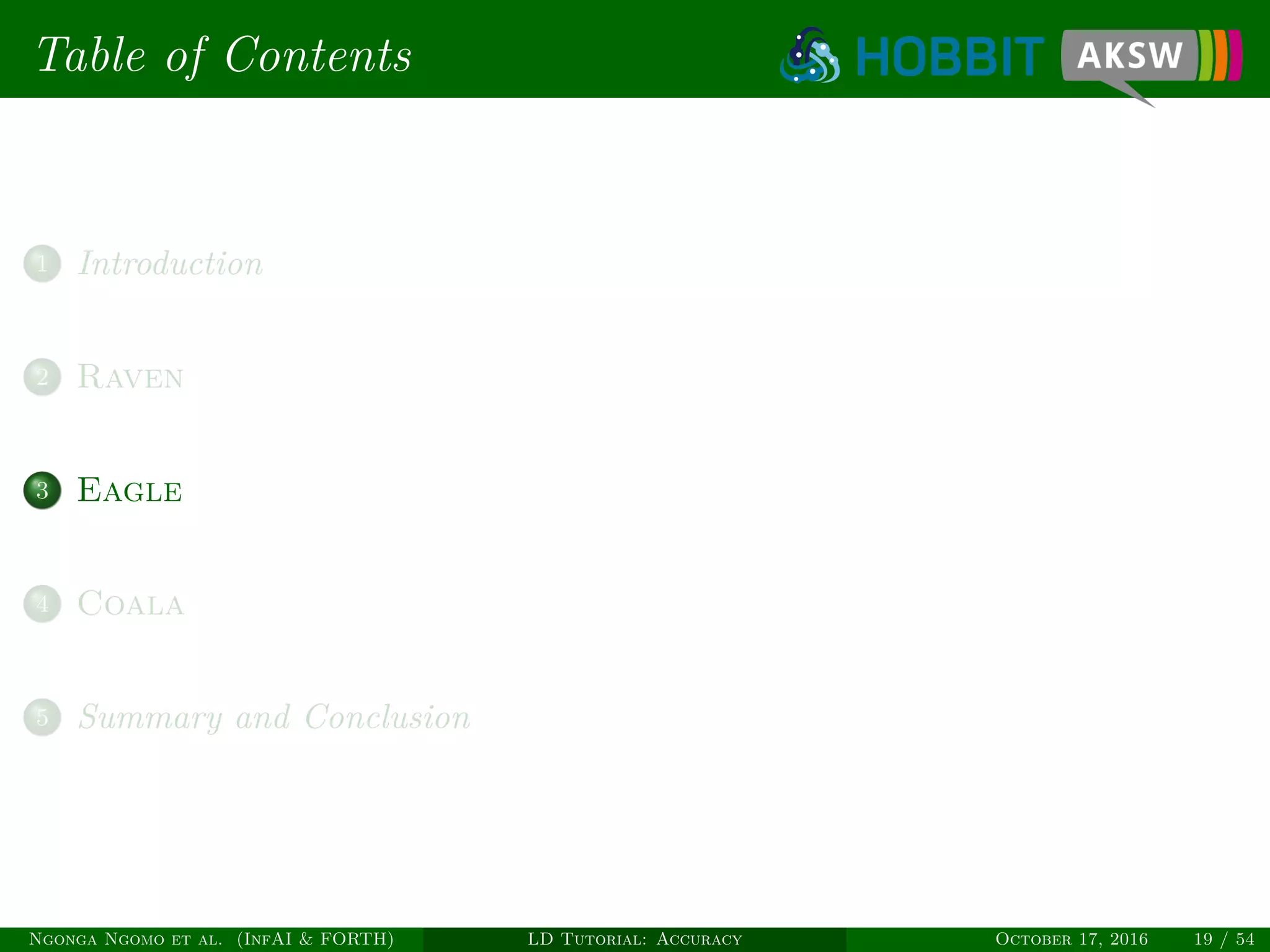 Table of Contents
1 Introduction
2 Raven
3 Eagle
4 Coala
5 Summary and Conclusion
Ngonga Ngomo et al. (InfAI & FORTH) LD Tutorial: Accuracy October 17, 2016 19 / 54
 