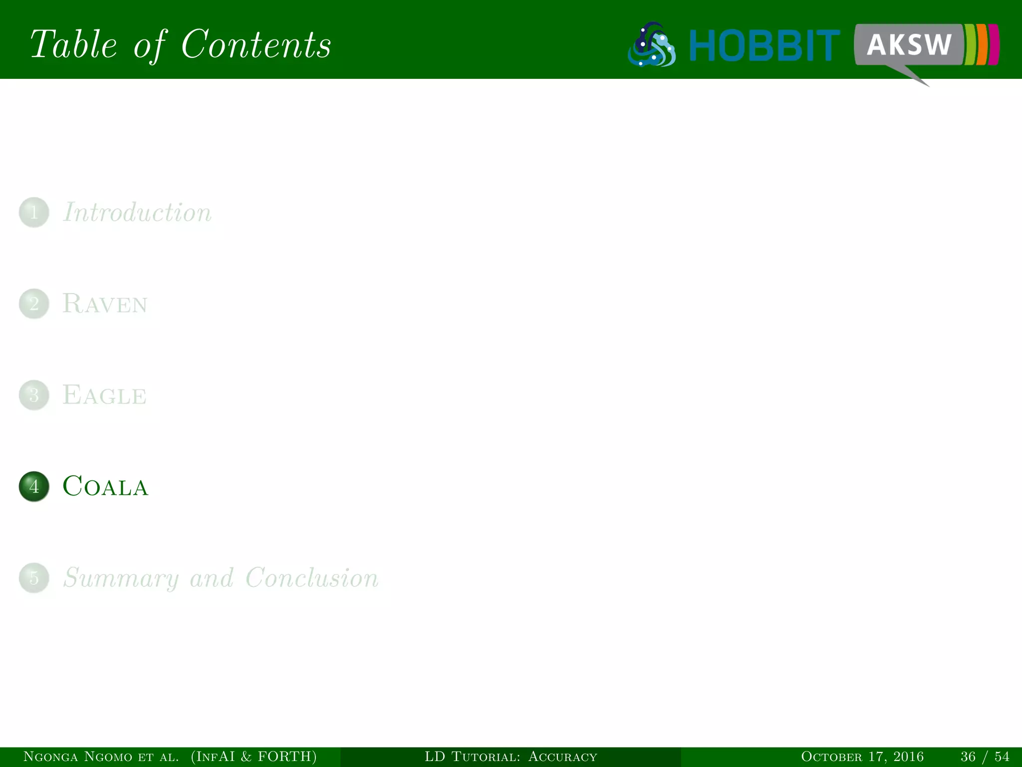 Table of Contents
1 Introduction
2 Raven
3 Eagle
4 Coala
5 Summary and Conclusion
Ngonga Ngomo et al. (InfAI & FORTH) LD Tutorial: Accuracy October 17, 2016 36 / 54
 