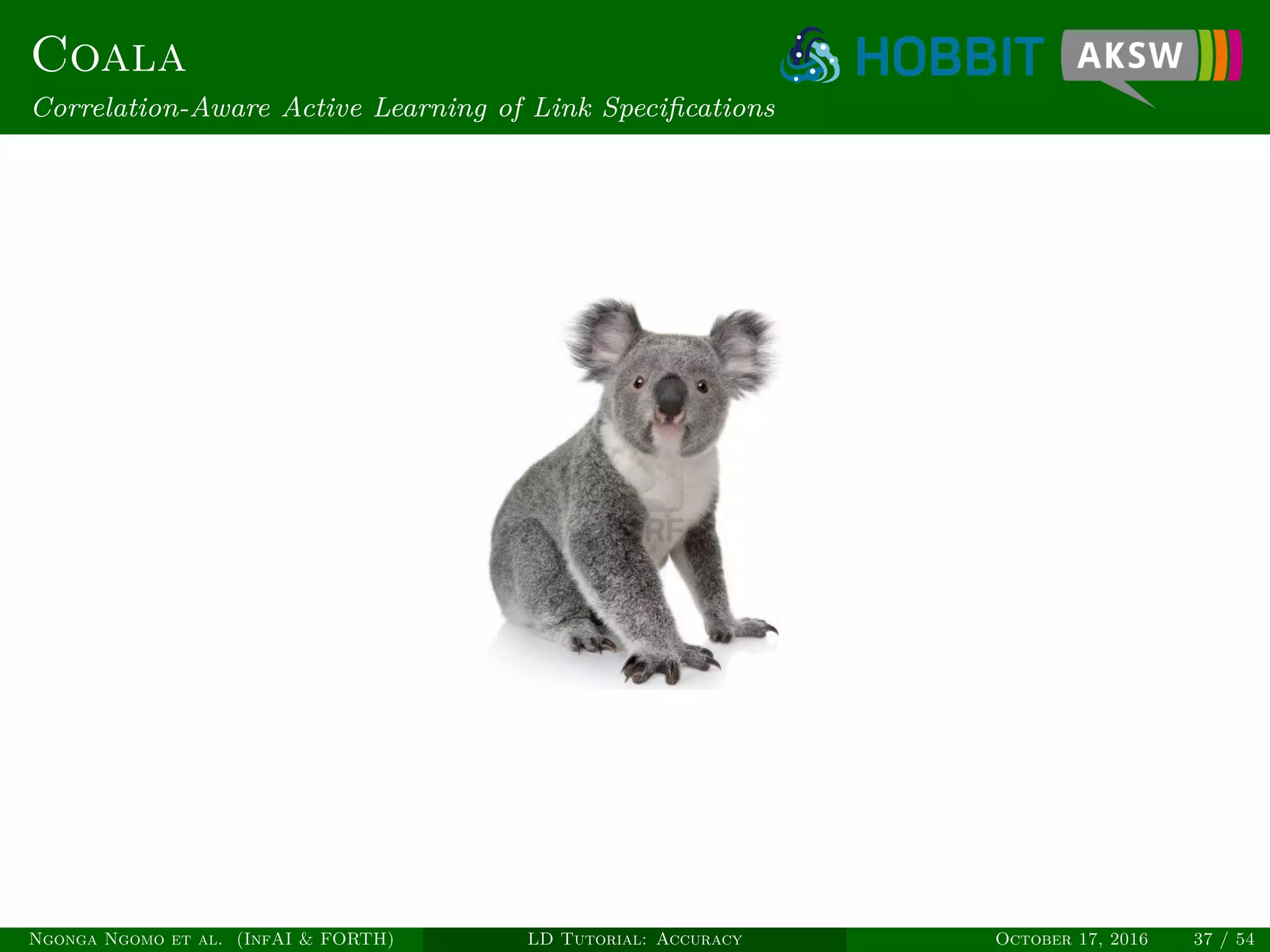 Coala
Correlation-Aware Active Learning of Link Speciﬁcations
Ngonga Ngomo et al. (InfAI & FORTH) LD Tutorial: Accuracy October 17, 2016 37 / 54
 