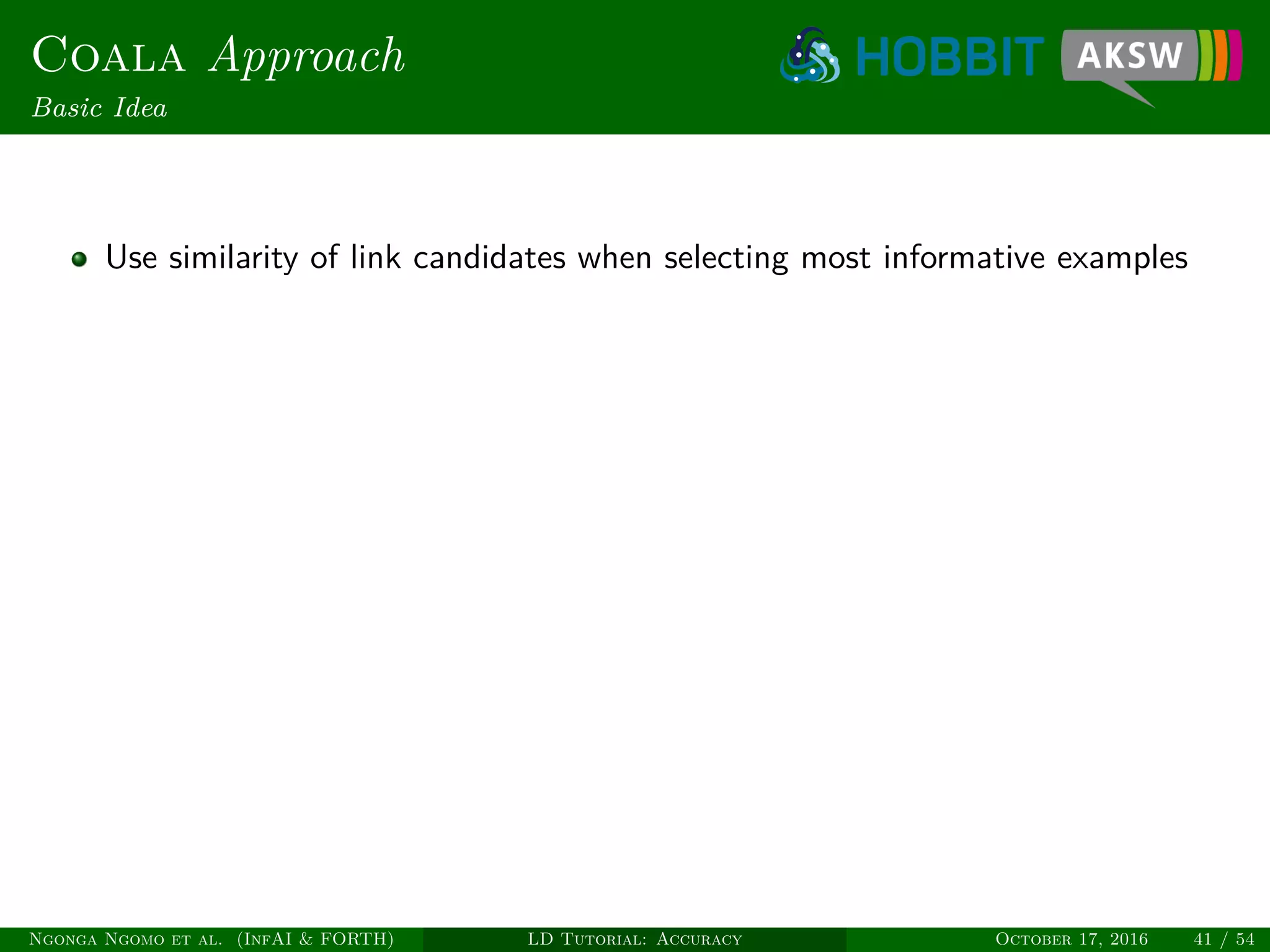 Coala Approach
Basic Idea
Use similarity of link candidates when selecting most informative examples
Ngonga Ngomo et al. (InfAI & FORTH) LD Tutorial: Accuracy October 17, 2016 41 / 54
 