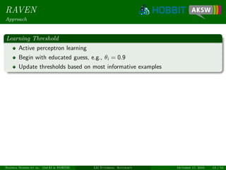 RAVEN
Approach
Learning Threshold
Active perceptron learning
Begin with educated guess, e.g., θi = 0.9
Update thresholds based on most informative examples
Ngonga Ngomo et al. (InfAI & FORTH) LD Tutorial: Accuracy October 17, 2016 13 / 54
 