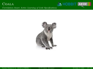 Coala
Correlation-Aware Active Learning of Link Speciﬁcations
Ngonga Ngomo et al. (InfAI & FORTH) LD Tutorial: Accuracy October 17, 2016 37 / 54
 