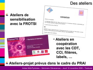 Ateliers de   sensibilisation   avec la FROTSI Ateliers-projet prévus dans le cadre du PRAI Des ateliers Ateliers en coopération avec les CDT, CCI, filières,  labels, … 