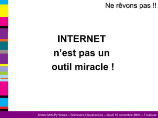 INTERNET  n’est pas un  outil miracle ! Ne rêvons pas !! 
