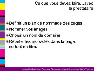 Définir un plan de nommage des pages. Nommer vos images. Choisir un nom de domaine Répéter les mots-clés dans la page, surtout en titre. Ce que vous devez faire…avec le prestataire 