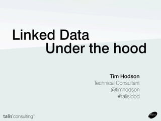Linked Data
     Under the hood
                  Tim Hodson
           Technical Consultant
                  @timhodson
                     #talisldod
 