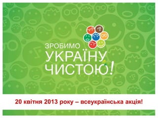20 квітня 2013 року – всеукраїнська акція!
             28 квітня 2012
 