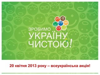 20 квітня 2013 року – всеукраїнська акція!
             28 квітня 2012
 