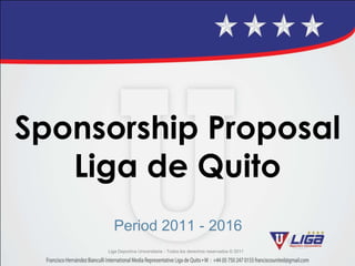 SponsorshipProposal Liga de Quito  Period 2011 - 2016 LigaDeportivaUniversitaria - Todos los derechosreservados © 2011 