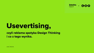USEVERTISING +
Usevertising,
czyli reklama spotyka Design Thinking
i co z tego wynika.
ŁÓDŹ, 2016.10.16
 