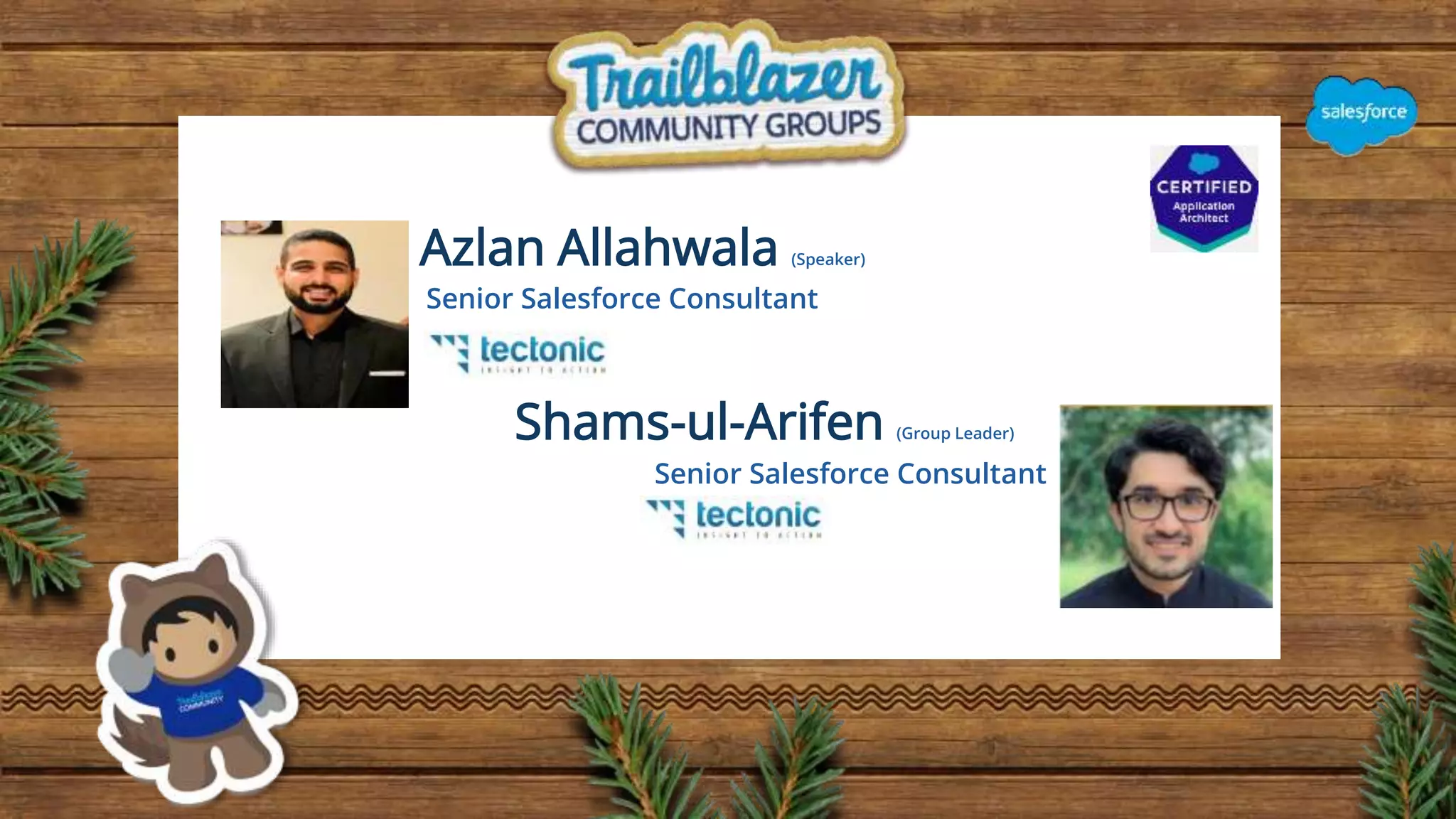 Azlan Allahwala (Speaker)
Senior Salesforce Consultant
Shams-ul-Arifen (Group Leader)
Senior Salesforce Consultant
 