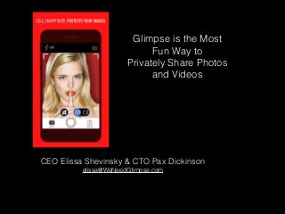 Glimpse is the Most
Fun Way to
Privately Share Photos
and Videos
CEO Elissa Shevinsky & CTO Pax Dickinson
elissa@WeNeedGlimpse.com
 