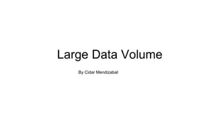 Large Data Volume
By Cidar Mendizabal
 