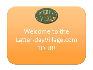 Welcome the
  Welcome to
Latter-dayVillage.com
        TOUR!
 