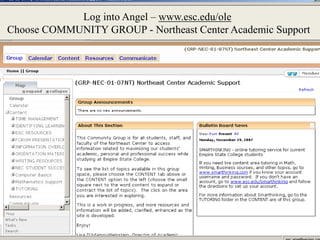 Log into Angel – www.esc.edu/ole
Choose COMMUNITY GROUP - Northeast Center Academic Support
 