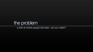 the problem
a look at where paypal has been. can you relate?
 