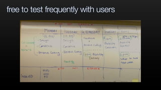 free to test frequently with users
 