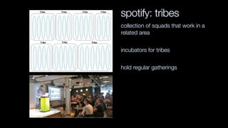 spotify: tribes
collection of squads that work in a
related area
incubators for tribes
hold regular gatherings
 