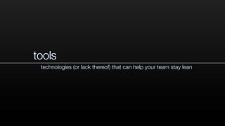 tools
technologies (or lack thereof) that can help your team stay lean
 